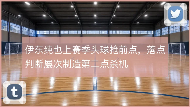 伊东纯也上赛季头球抢前点,落点判断屡次制造第二点杀机