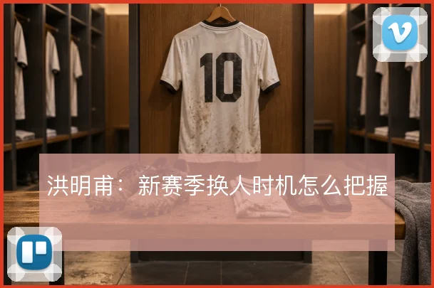 洪明甫:新赛季换人时机怎么把握