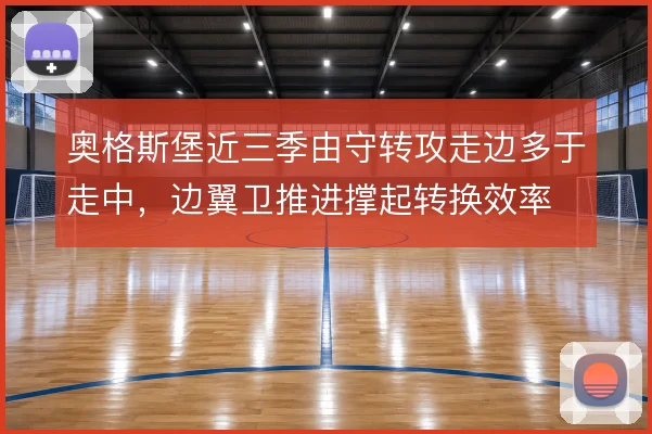 奥格斯堡近三季由守转攻走边多于走中，边翼卫推进撑起转换效率