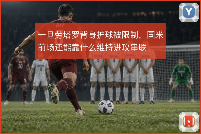 一旦劳塔罗背身护球被限制,国米前场还能靠什么维持进攻串联