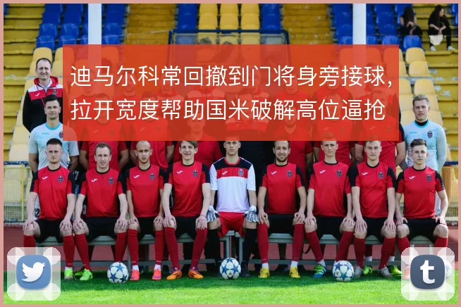 迪马尔科常回撤到门将身旁接球，拉开宽度帮助国米破解高位逼抢