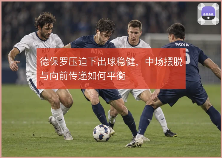 德保罗压迫下出球稳健,中场摆脱与向前传递如何平衡