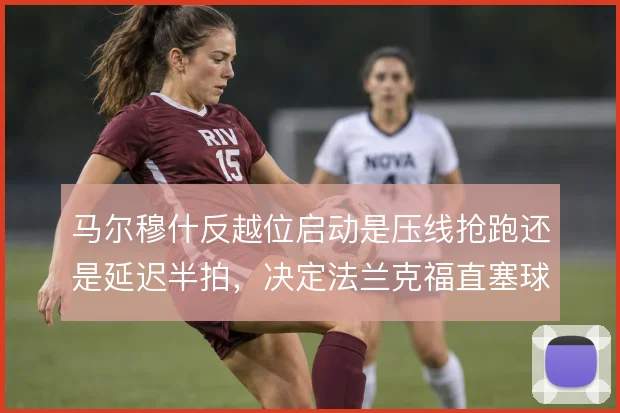 马尔穆什反越位启动是压线抢跑还是延迟半拍，决定法兰克福直塞球成败