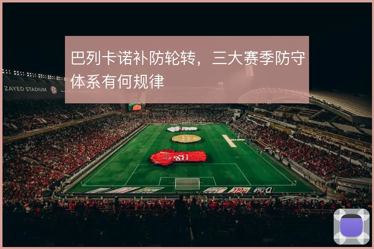巴列卡诺补防轮转，三大赛季防守体系有何规律