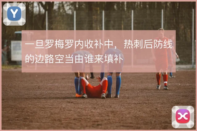 一旦罗梅罗内收补中，热刺后防线的边路空当由谁来填补