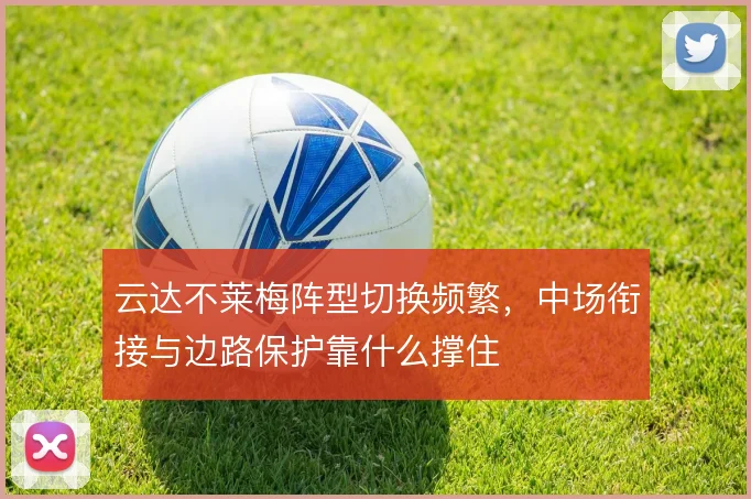 云达不莱梅阵型切换频繁，中场衔接与边路保护靠什么撑住