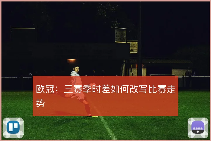 欧冠：三赛季时差如何改写比赛走势